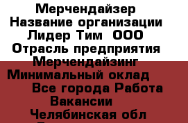 Мерчендайзер › Название организации ­ Лидер Тим, ООО › Отрасль предприятия ­ Мерчендайзинг › Минимальный оклад ­ 6 000 - Все города Работа » Вакансии   . Челябинская обл.,Еманжелинск г.